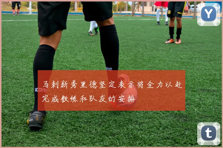 马刺新秀里德坚定表示将全力以赴完成教练和队友的安排