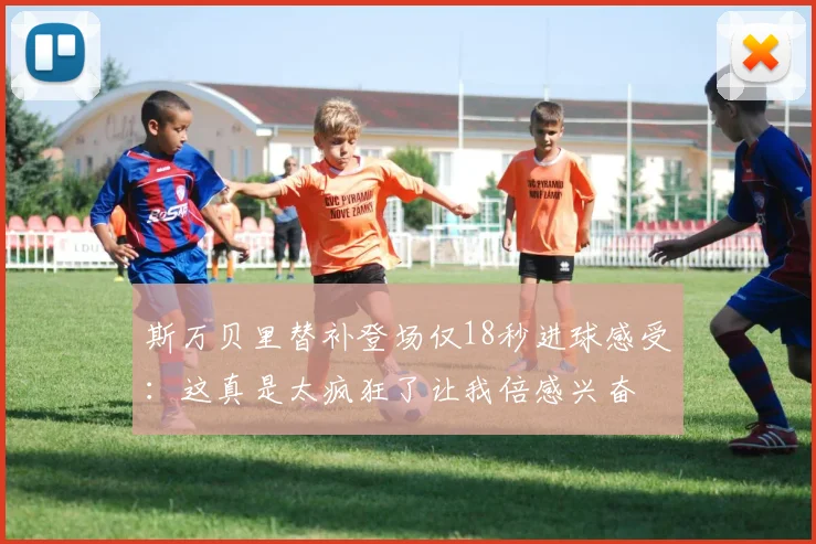 斯万贝里替补登场仅18秒进球感受：这真是太疯狂了让我倍感兴奋