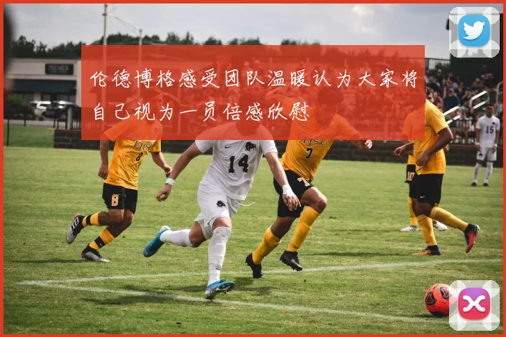 伦德博格感受团队温暖认为大家将自己视为一员倍感欣慰