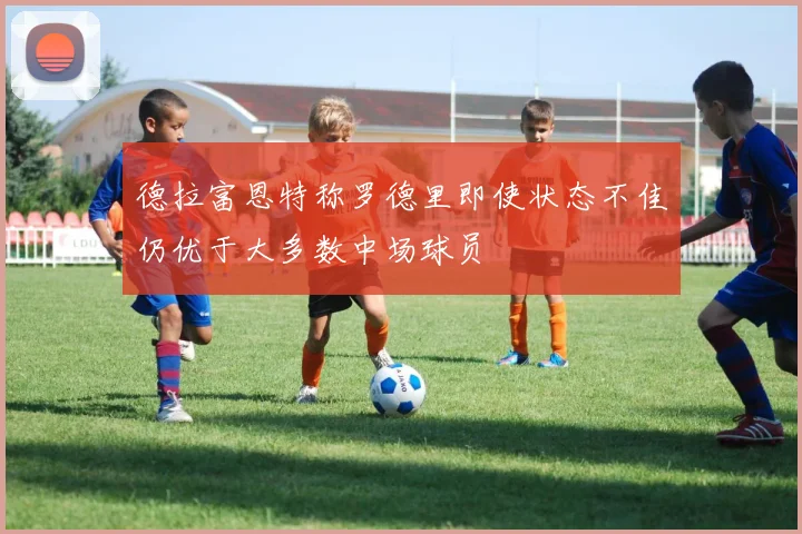德拉富恩特称罗德里即使状态不佳仍优于大多数中场球员