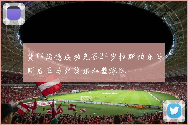 费耶诺德成功免签24岁拉斯帕尔马斯后卫马尔莫尔加盟球队