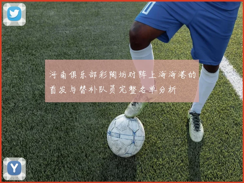 河南俱乐部彩陶坊对阵上海海港的首发与替补队员完整名单分析