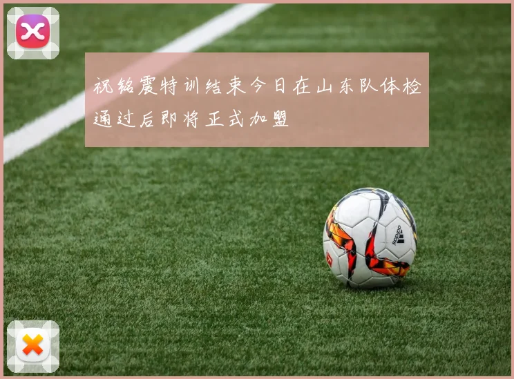 祝铭震特训结束今日在山东队体检通过后即将正式加盟
