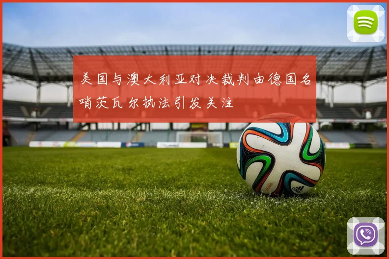 美国与澳大利亚对决裁判由德国名哨茨瓦尔执法引发关注