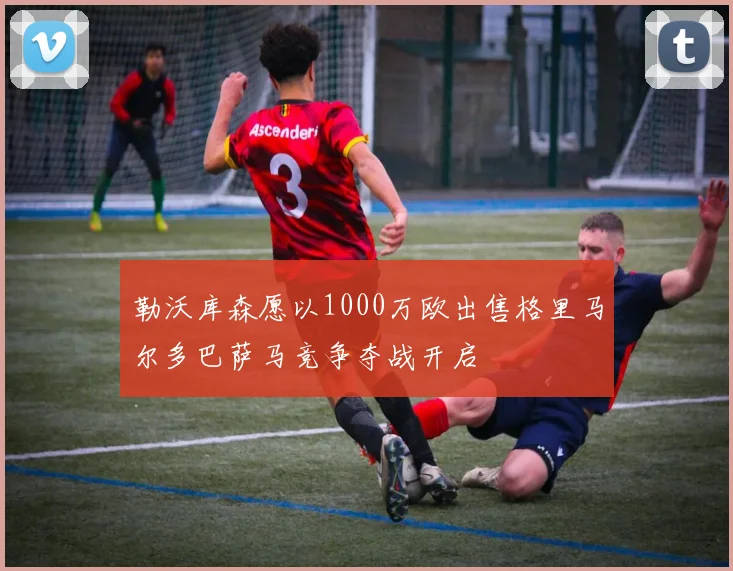 勒沃库森愿以1000万欧出售格里马尔多巴萨马竞争夺战开启